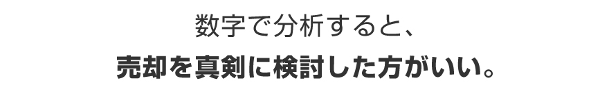数字で分析すると、売却を真剣に検討した方がいい。