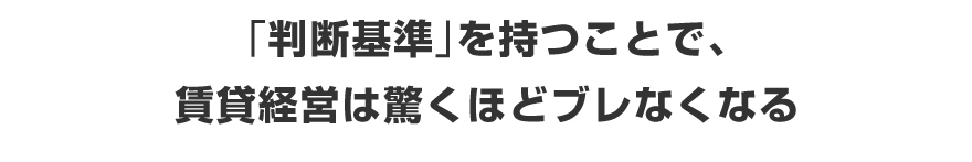 「判断基準」を持つことで、賃貸経営は驚くほどブレなくなる!