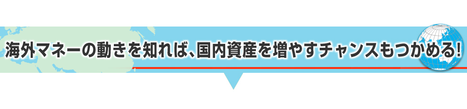 海外マネーの動きを知れば、国内資産を増やすチャンスもつかめる！