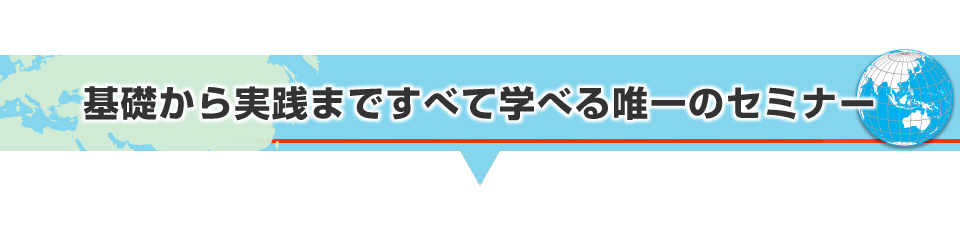 基礎から実践まですべて学べる唯一のセミナー