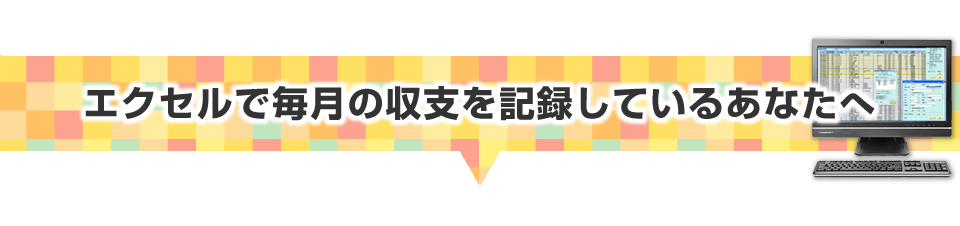 ▼エクセルで毎月の収支を記録しているあなたへ