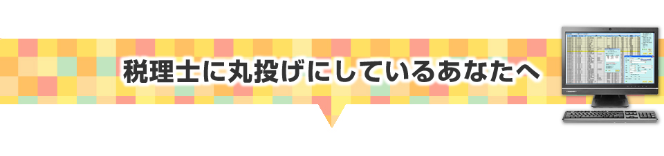 ▼税理士に丸投げにしているあなたへ