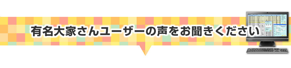 ▼有名大家さんユーザーの声をお聞きください