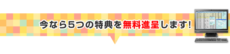▼今なら5つの特典を無料進呈します！