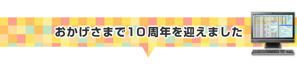 ▼おかげさまで10周年を迎えました