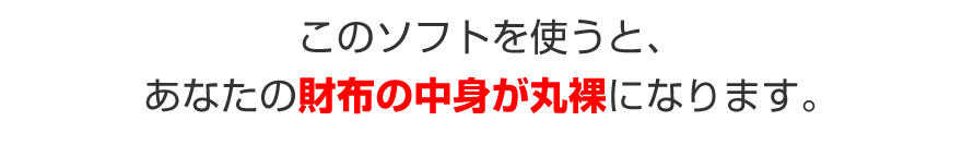 このソフトを使うと、あなたの財布の中身が丸裸になります。