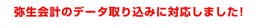 弥生会計のデータ取り込みに対応しました!