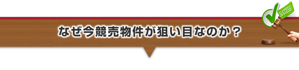 ▼なぜ今競売物件が狙い目なのか？