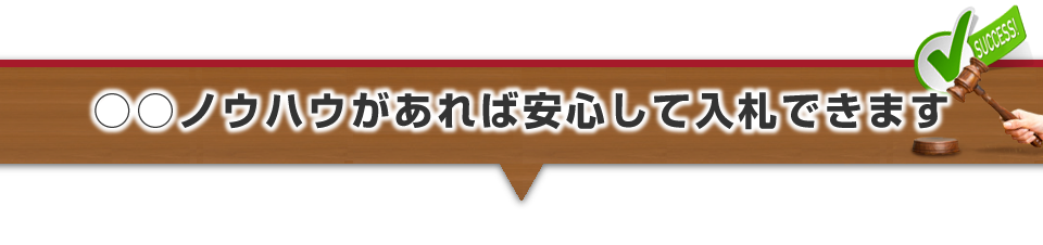 ▼○○ノウハウがあれば安心して入札できます