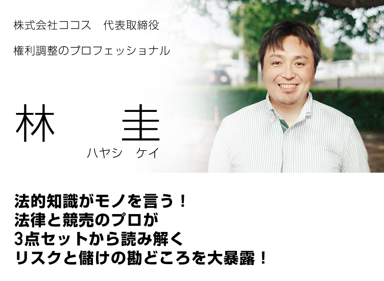 林圭／株式会社ココス代表取締役／権利調整のプロフェッショナル／法的知識がモノを言う！法律と競売のプロが３点セットから読み解くリスクと儲けの勘どころを大暴露！