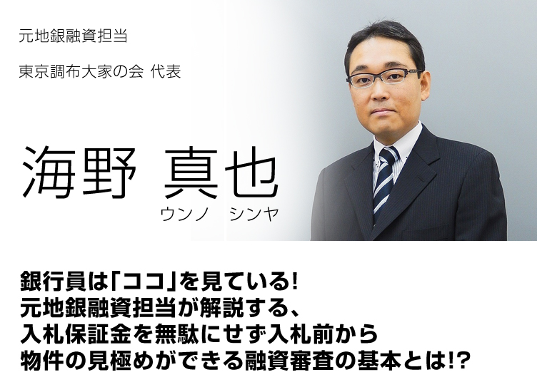 海野真也／元地銀融資担当／東京調布大家の会　代表／銀行員は「ココ」を見ている！元地銀融資担当が解説する、入札保証金を無駄にせず入札前から物件の見極めができる融資審査の基本とは！？