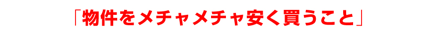 「良い物件を安く買うこと」