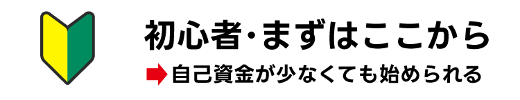 初心者・まずはここから→「自己資金が少なくても始められる」