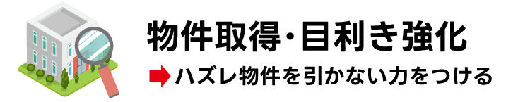 物件取得・目利き強化→「ハズレ物件を引かない力をつける」
