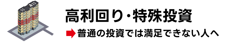 高利回り・特殊投資→「普通の投資では満足できない人へ」