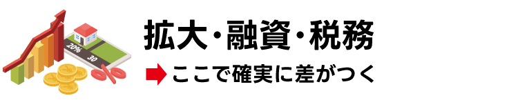 拡大・融資・税務→「ここで確実に差がつく」