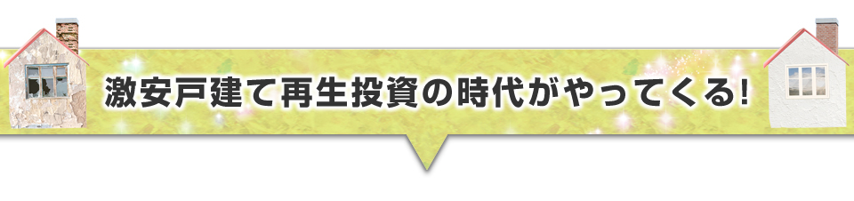 ▼激安戸建て再生投資の時代がやってくる！