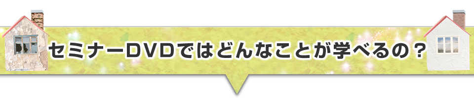 ▼セミナーDVDではどんなことが学べるの？