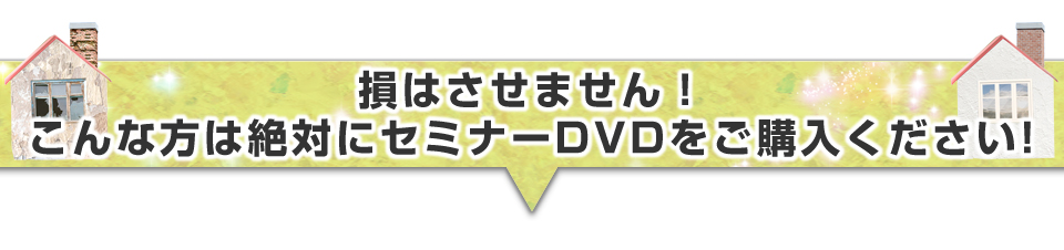 ▼損はさせません！こんな方は絶対にセミナーＤＶＤを購入してください