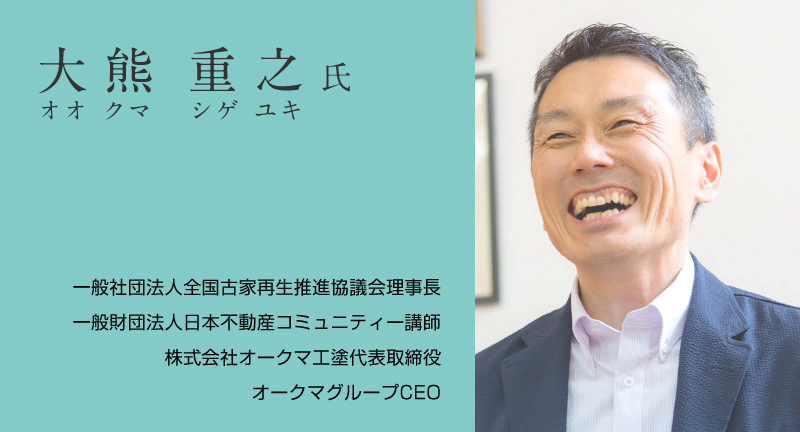 大熊重之 （オオクマシゲユキ一般社団法人全国古家再生推進協議会理事長／一般財団法人日本不動産コミュニティー講師／株式会社オークマ工塗代表取締役／オークマグループCEO 