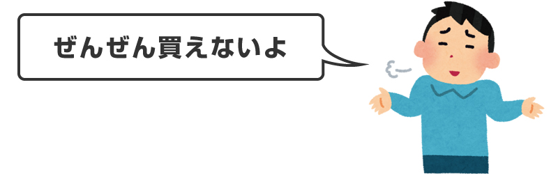 「ぜんぜん買えないよ」