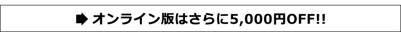オンライン版はさらに5,000円OFF!!
