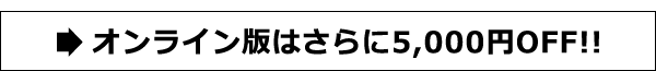 オンライン版はさらに5,000円OFF!!