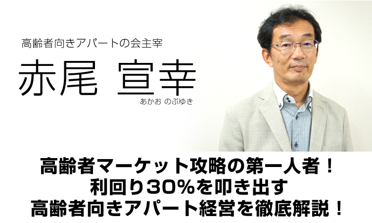 高齢者向きアパートの会主宰／赤尾宣幸／高齢者マーケット攻略の第一人者！利回り３０％を叩き出す高齢者向きアパート経営を徹底解説！