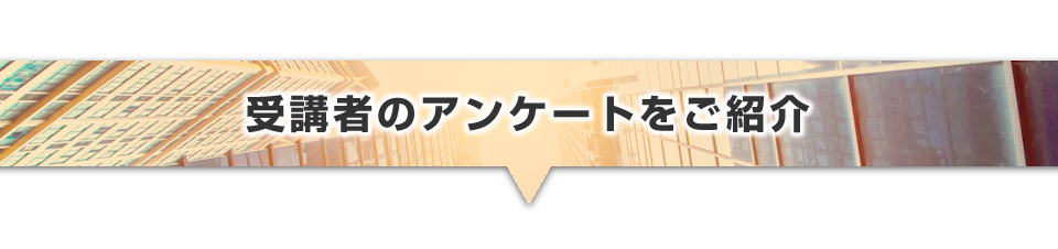 ▼受講者のアンケートのご紹介