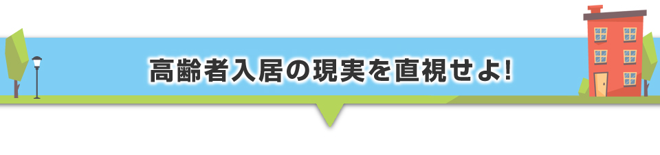 ▼高齢者入居の現実を直視せよ!