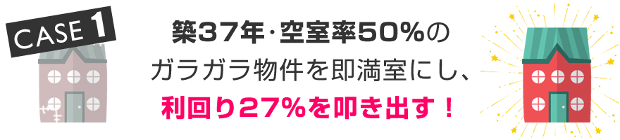 築３７年、空室率５０％のガラガラ物件を即満室にし、利回り２７％を叩き出す！