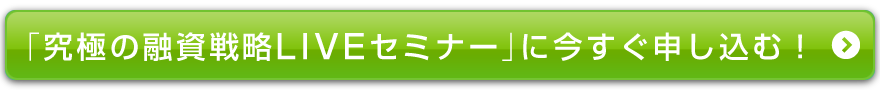 究極の融資戦略LIVEセミナー」に今すぐ申し込む！