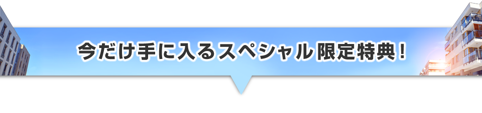 ▼今だけ手に入るスペシャル限定特典！