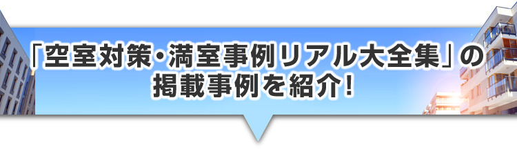 ▼「空室対策・満室事例リアル大全集」の掲載事例を紹介！