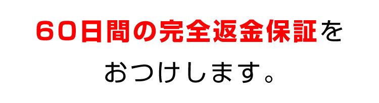 ６０日間の完全返金保証をおつけします。