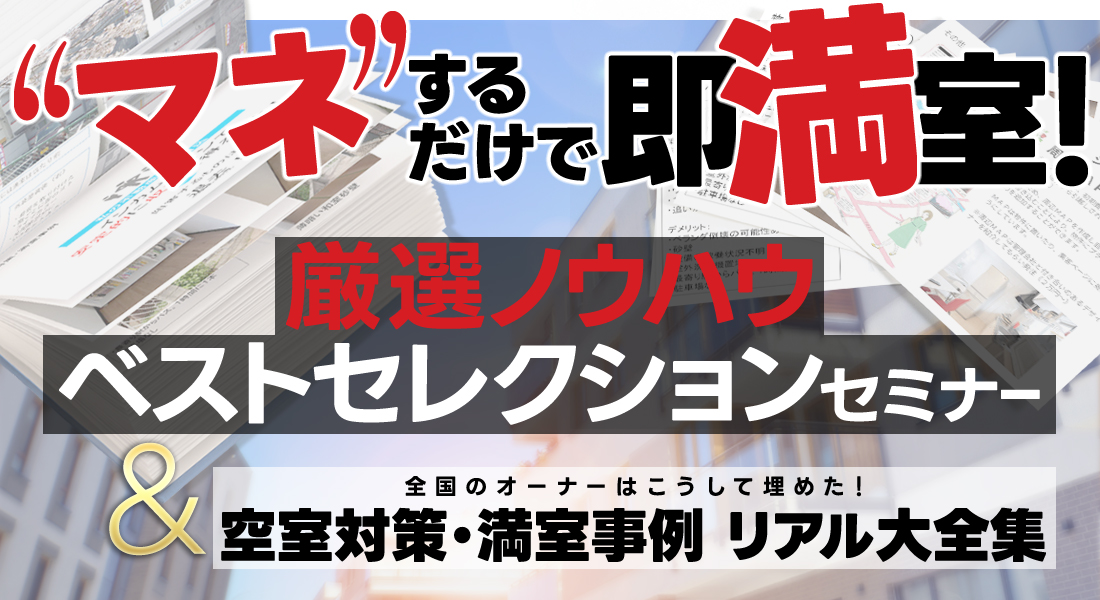 “マネ”するだけで即満室！／全国のオーナーはこうして埋めた！／空室対策・満室事例リアル大全集＆厳選ノウハウ・ベストセレクションセミナー