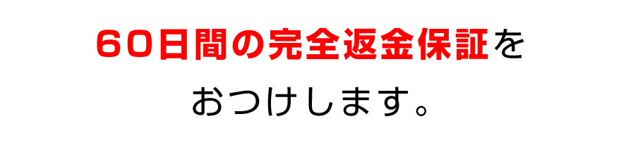６０日間の完全返金保証をおつけします。