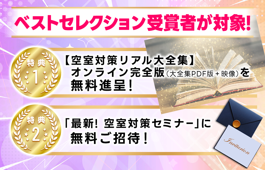 ベストセレクション受賞者が対象！／特典１・【空室対策リアル大全集】オンライン完全版（大全集ＰＤＦ版＋映像）を無料進呈！／特典２・最新！「空室対策セミナー」に無料招待！