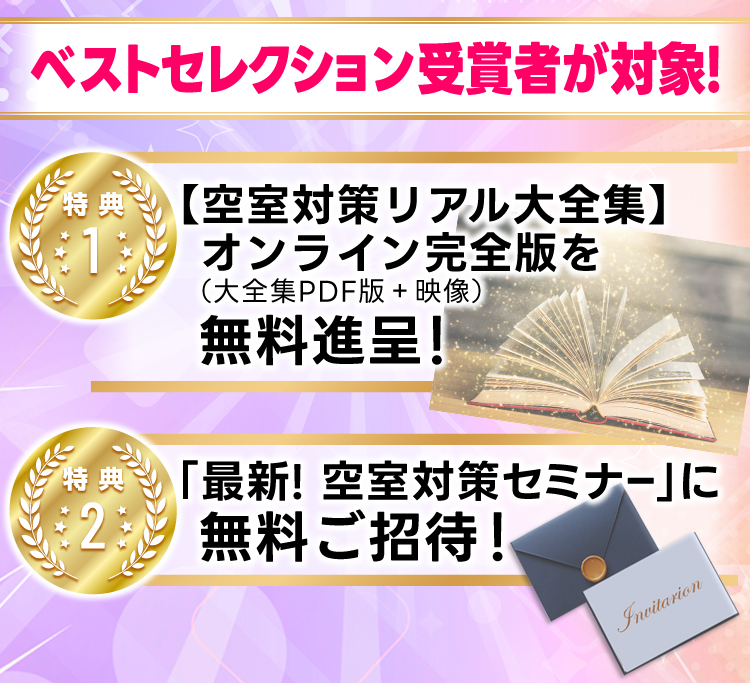 ベストセレクション受賞者が対象！／特典１・【空室対策リアル大全集】オンライン完全版（大全集ＰＤＦ版＋映像）を無料進呈！／特典２・最新！「空室対策セミナー」に無料招待！