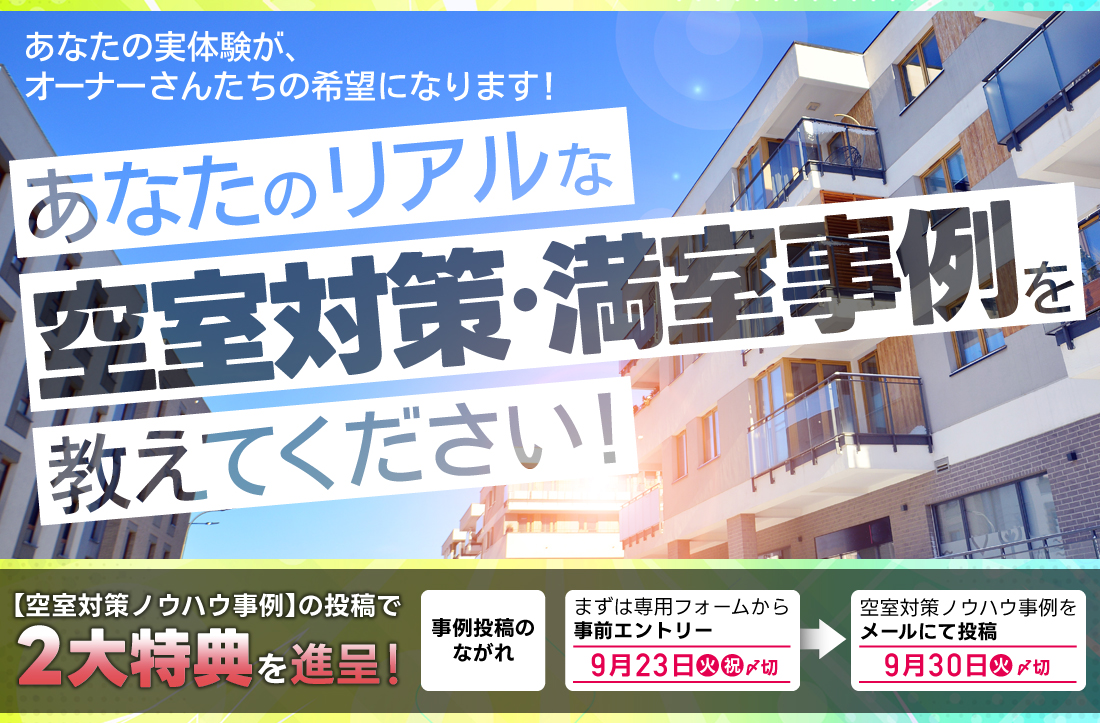 あなたのリアルな空室対策・満室事例を教えてください！あなたの実体験が、同じ悩みを持つオーナーさんたちの希望になります！／空室対策ノウハウ事例の投稿で2大特典を進呈！事前エントリー９/２３（火）まで事例投稿９/３０（火）まで