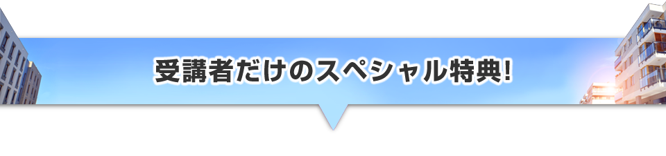 ▼受講者だけのスペシャル特典!