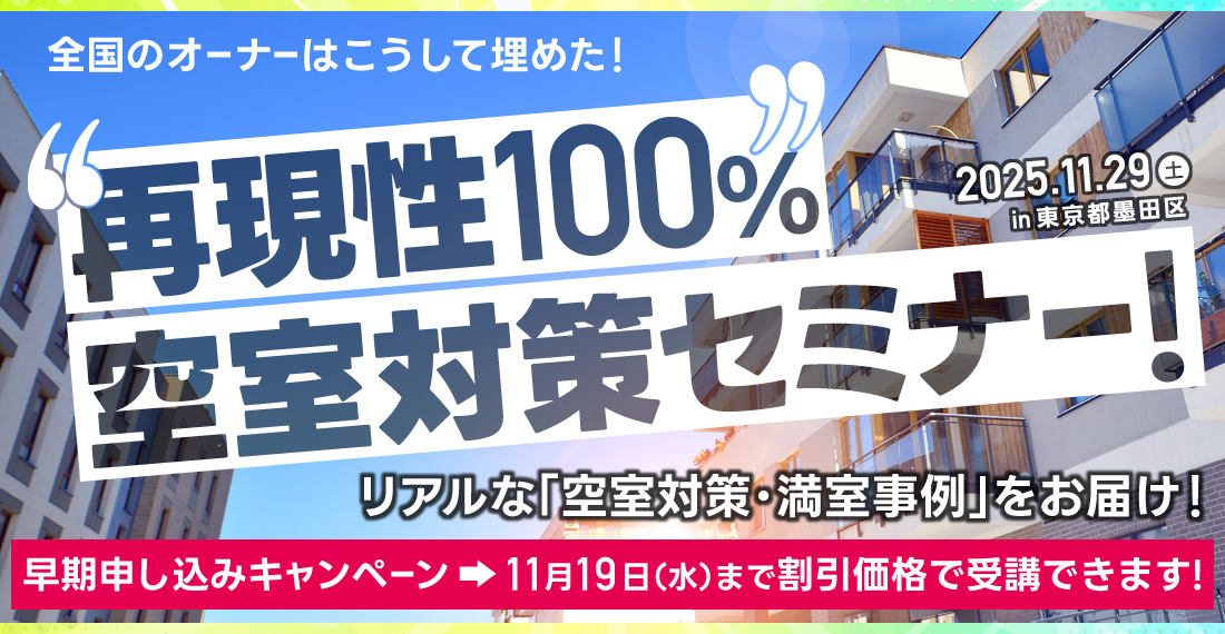 全国のオーナーはこうして埋めた!“再現性100%”空室対策セミナー!/リアルな「空室対策・満室事例」をお届け!/2025.11.29(土)in東京都墨田区/早期申込キャンペーン!⇒11月19日(水)まで特別価格で受講できます!/スペシャル登壇!「決まる物件」と「決まらない物件」の差はココ!リアルな客付け現場から学ぶ究極の空室対策!/講師:株式会社アセットデザインカンパニー代表取締役:亀田征吾