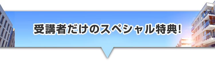 ▼受講者だけのスペシャル特典!