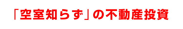 「空室知らず」の不動産投資