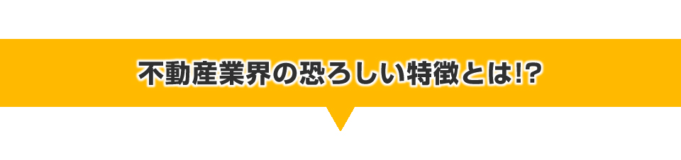 不動産業界の恐ろしい特徴とは！？