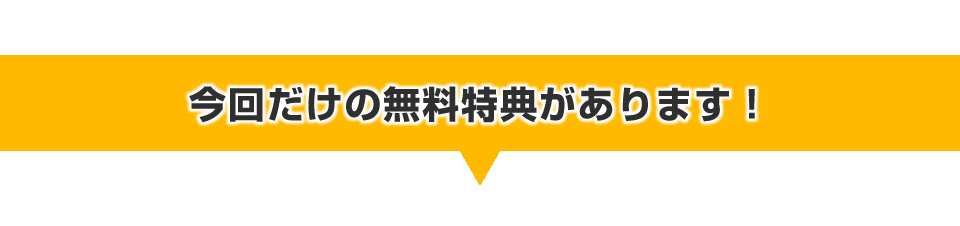 今回だけの無料特典があります！