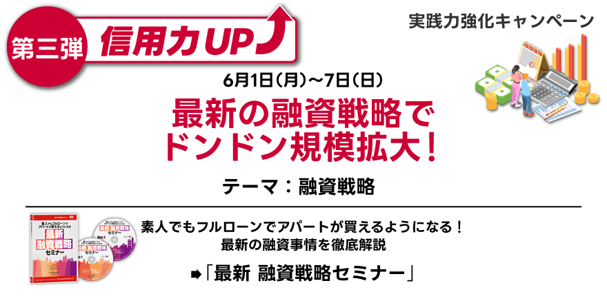 実践力強化キャンペーン／第三弾／6月1日～7日／素人でもフルローンでアパートが買えるようになる！最新の融資事情を徹底解説／「最新 融資戦略セミナー」