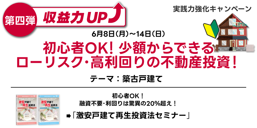 実践力強化キャンペーン／第四弾／6月8日～14日／初心者OK！融資不要・利回りは驚異の20％超え！
「激安戸建て再生投資法セミナー」