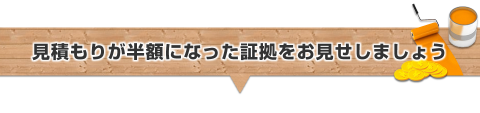 見積もりが半額になった証拠をお見せしましょう