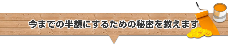 今までの半額にするための秘密を教えます